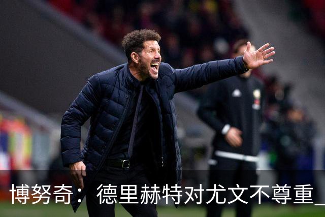 博努奇：德里赫特对尤文不尊重 我们培养了他3年