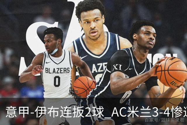 意甲-伊布连扳2球 AC米兰3-4惨遭赛季首败