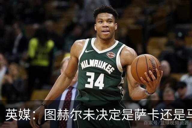 英媒：图赫尔未决定是萨卡还是马杜埃凯首发，中卫斯通斯搭孔萨